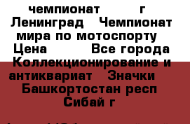 11.1) чемпионат : 1969 г - Ленинград - Чемпионат мира по мотоспорту › Цена ­ 190 - Все города Коллекционирование и антиквариат » Значки   . Башкортостан респ.,Сибай г.